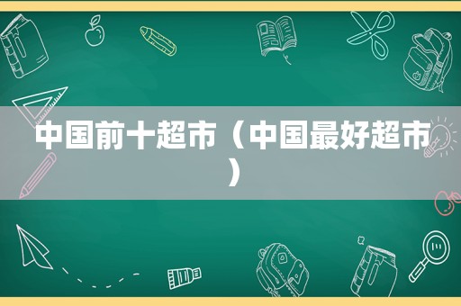 中国前十超市（中国最好超市）