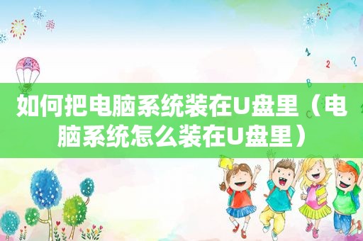 如何把电脑系统装在U盘里（电脑系统怎么装在U盘里）