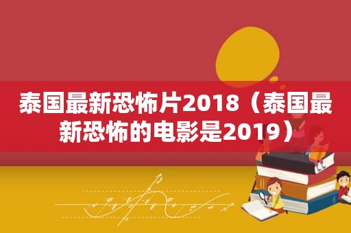 泰国最新恐怖片2018（泰国最新恐怖的电影是2019）