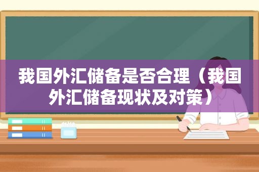 我国外汇储备是否合理（我国外汇储备现状及对策）