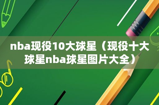 nba现役10大球星（现役十大球星nba球星图片大全）