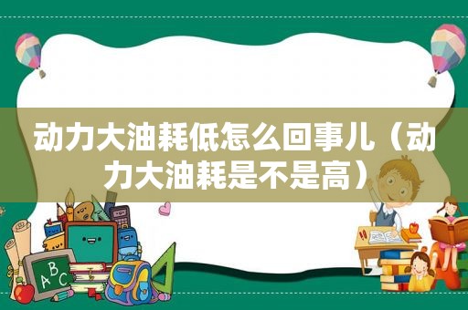 动力大油耗低怎么回事儿（动力大油耗是不是高）