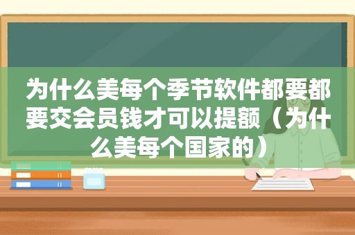 为什么美每个季节软件都要都要交会员钱才可以提额（为什么美每个国家的）