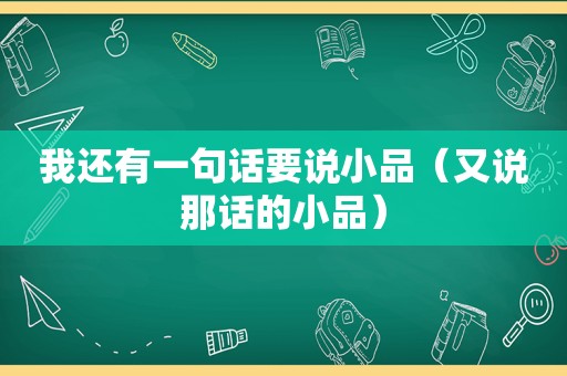我还有一句话要说小品（又说那话的小品）