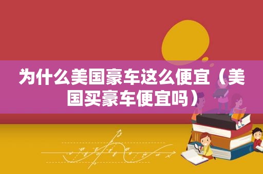 为什么美国豪车这么便宜（美国买豪车便宜吗）