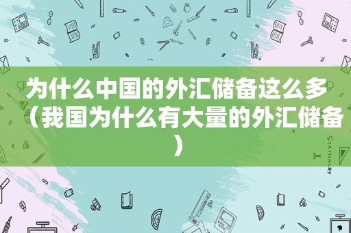 为什么中国的外汇储备这么多（我国为什么有大量的外汇储备）