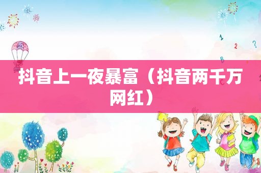 抖音上一夜暴富（抖音两千万网红）