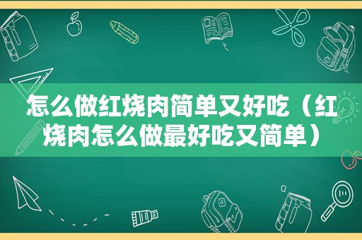 怎么做红烧肉简单又好吃（红烧肉怎么做最好吃又简单）