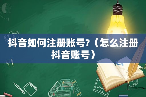 抖音如何注册账号?（怎么注册抖音账号）