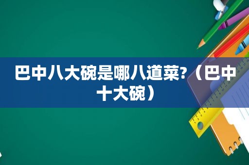 巴中八大碗是哪八道菜?（巴中十大碗）