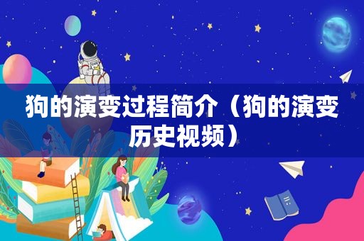 狗的演变过程简介（狗的演变历史视频）