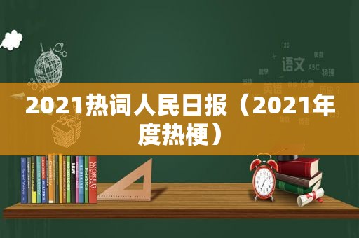 2021热词人民日报（2021年度热梗）
