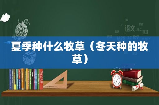 夏季种什么牧草（冬天种的牧草）