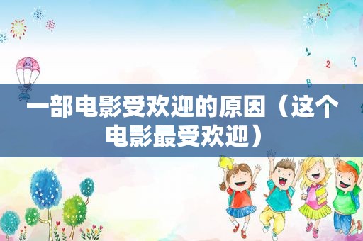 一部电影受欢迎的原因（这个电影最受欢迎）
