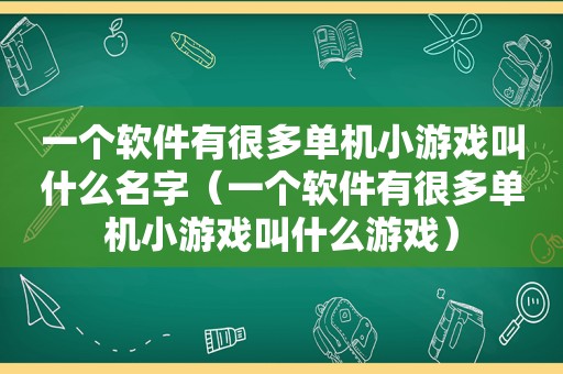 一个软件有很多单机小游戏叫什么名字（一个软件有很多单机小游戏叫什么游戏）