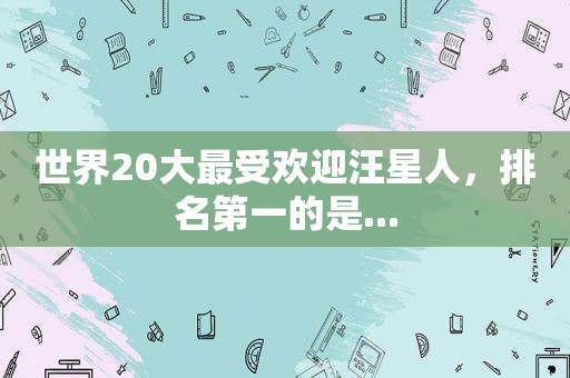 世界20大最受欢迎汪星人，排名第一的是...