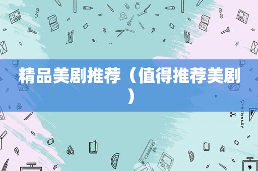 精品美剧推荐（值得推荐美剧）