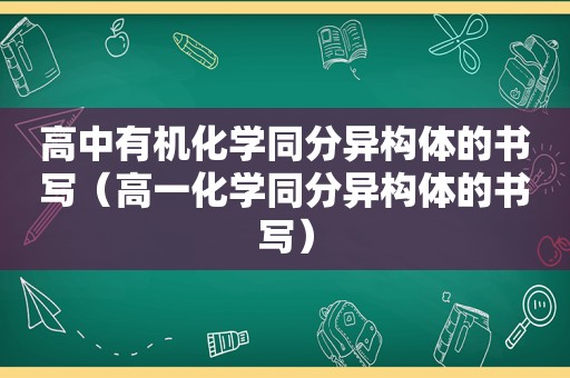 高中有机化学同分异构体的书写（高一化学同分异构体的书写）