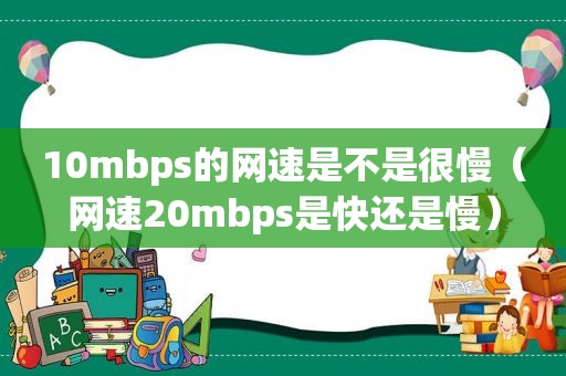 10mbps的网速是不是很慢（网速20mbps是快还是慢）
