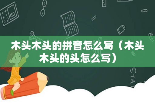 木头木头的拼音怎么写（木头木头的头怎么写）