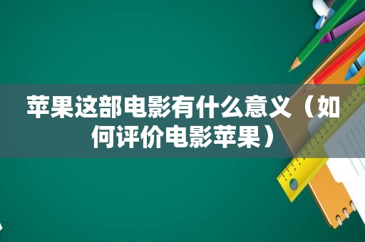苹果这部电影有什么意义（如何评价电影苹果）