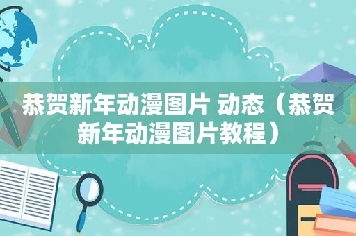 恭贺新年动漫图片 动态（恭贺新年动漫图片教程）