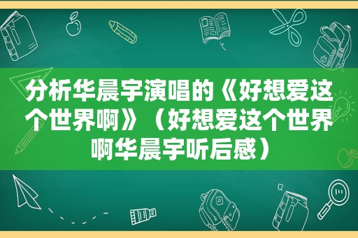 分析华晨宇演唱的《好想爱这个世界啊》（好想爱这个世界啊华晨宇听后感）