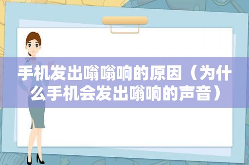 手机发出嗡嗡响的原因（为什么手机会发出嗡响的声音）