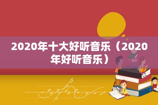 2020年十大好听音乐（2020年好听音乐）