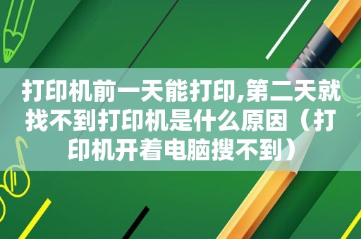 打印机前一天能打印,第二天就找不到打印机是什么原因（打印机开着电脑搜不到）