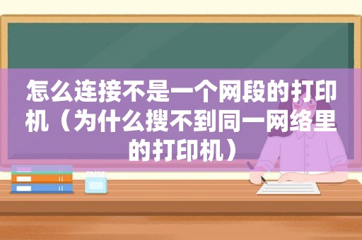 怎么连接不是一个网段的打印机（为什么搜不到同一网络里的打印机）