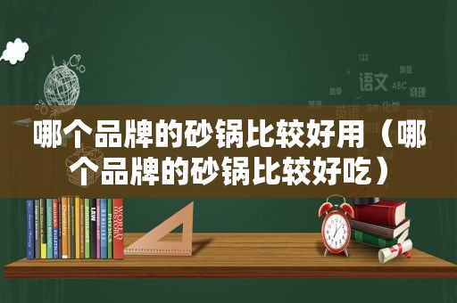 哪个品牌的砂锅比较好用（哪个品牌的砂锅比较好吃）