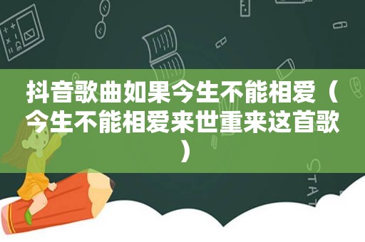 抖音歌曲如果今生不能相爱（今生不能相爱来世重来这首歌）