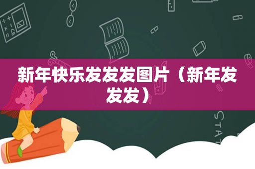 新年快乐发发发图片（新年发发发）