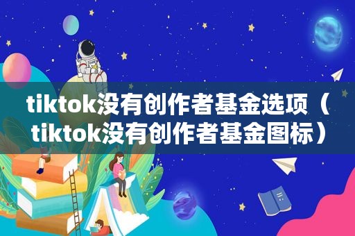 tiktok没有创作者基金选项（tiktok没有创作者基金图标）