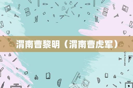 渭南曹黎明（渭南曹虎军）