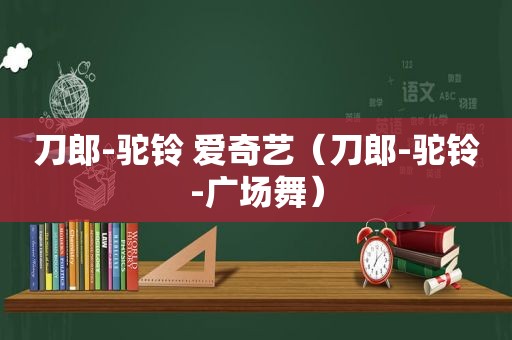 刀郎-驼铃 爱奇艺（刀郎-驼铃-广场舞）