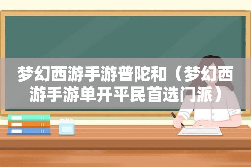 梦幻西游手游普陀和（梦幻西游手游单开平民首选门派）