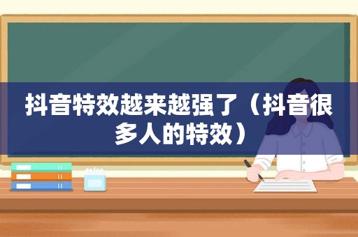 抖音特效越来越强了（抖音很多人的特效）