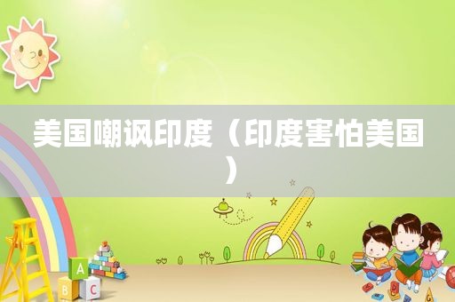 美国嘲讽印度（印度害怕美国）