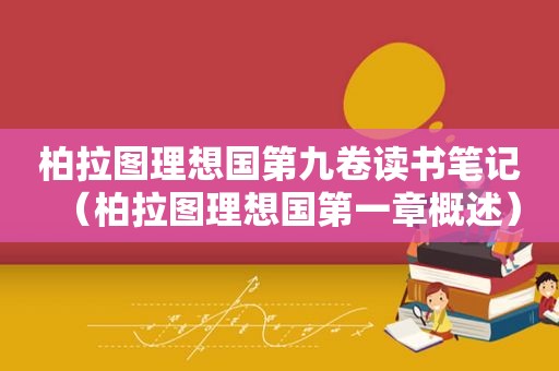 柏拉图理想国第九卷读书笔记（柏拉图理想国第一章概述）