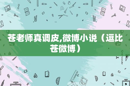 苍老师真调皮,微博小说（逗比苍微博）