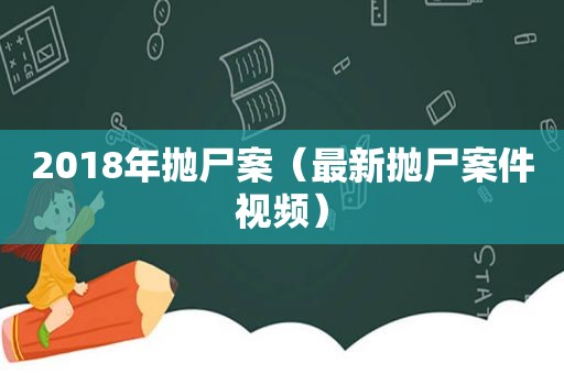 2018年抛尸案（最新抛尸案件视频）