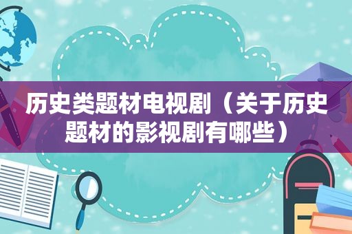 历史类题材电视剧（关于历史题材的影视剧有哪些）
