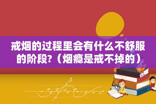 戒烟的过程里会有什么不舒服的阶段?（烟瘾是戒不掉的）