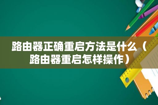 路由器正确重启方法是什么（路由器重启怎样操作）