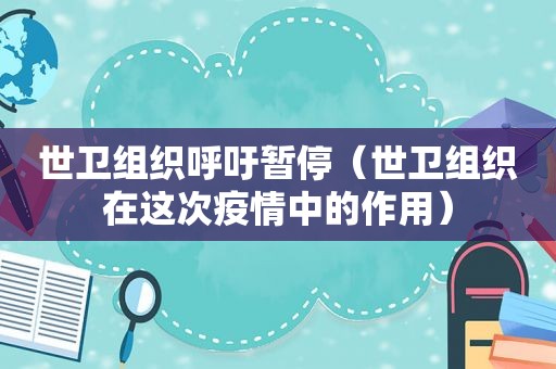 世卫组织呼吁暂停（世卫组织在这次疫情中的作用）
