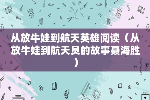从放牛娃到航天英雄阅读（从放牛娃到航天员的故事聂海胜）