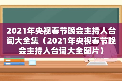 2021年央视春节晚会主持人台词大全集（2021年央视春节晚会主持人台词大全图片）