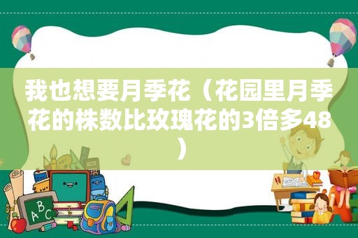 我也想要月季花（花园里月季花的株数比玫瑰花的3倍多48）